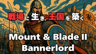 【戦場に生き、王国を築く】Mount ＆ Blade II Bannerlordが描く中世戦略RPGの究極体験